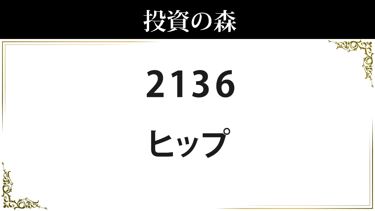 ヒップ 2136 株価 8 0 決算8月予定 高配当 3 62 日本株 個別株 投資の森