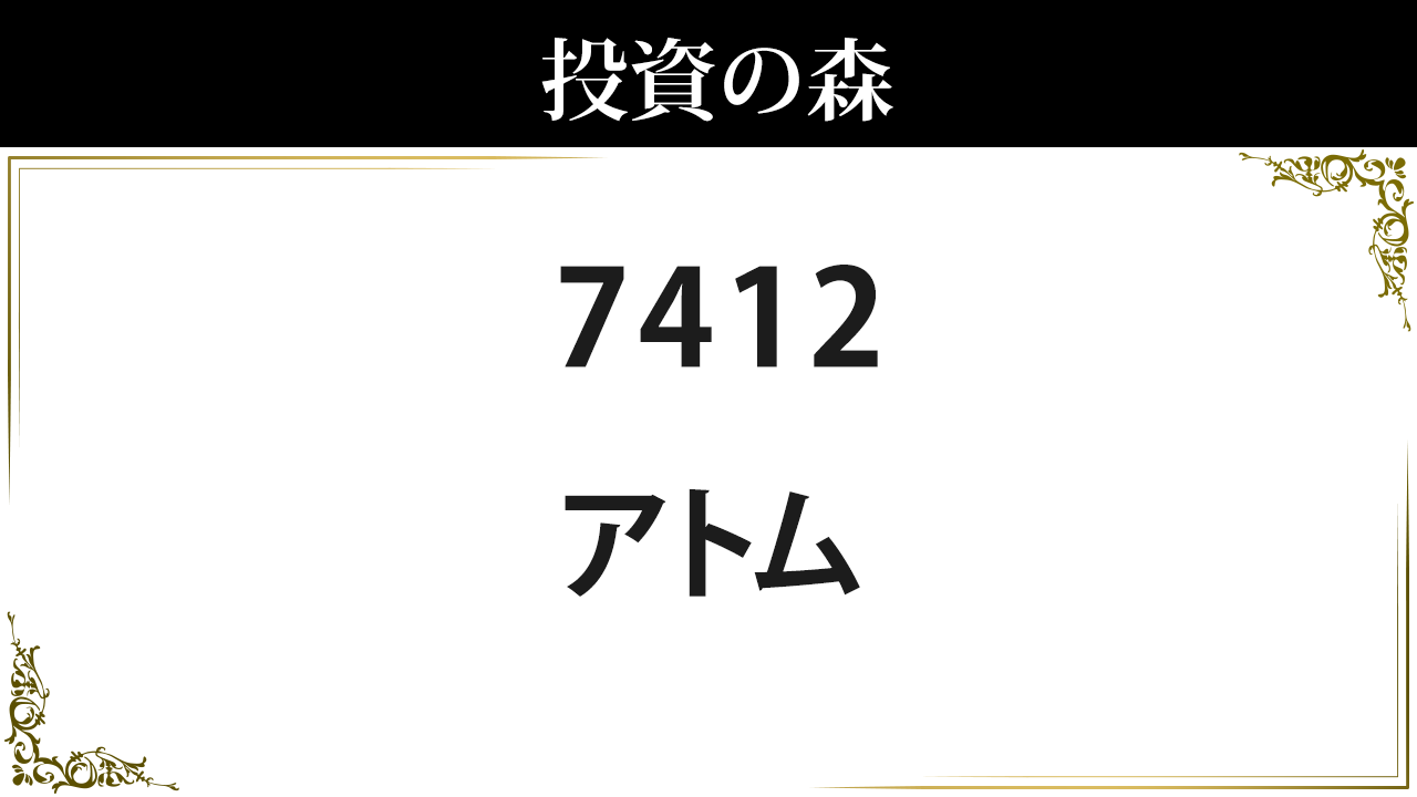 アトム【7412】：株価情報 ｜ 投資の森